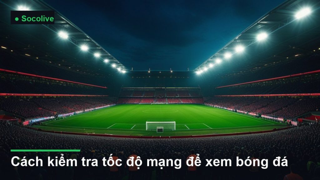 sân vận động bóng đá về đêm dưới ánh đèn pha - cách kiểm tra tốc độ mạng để xem bóng đá