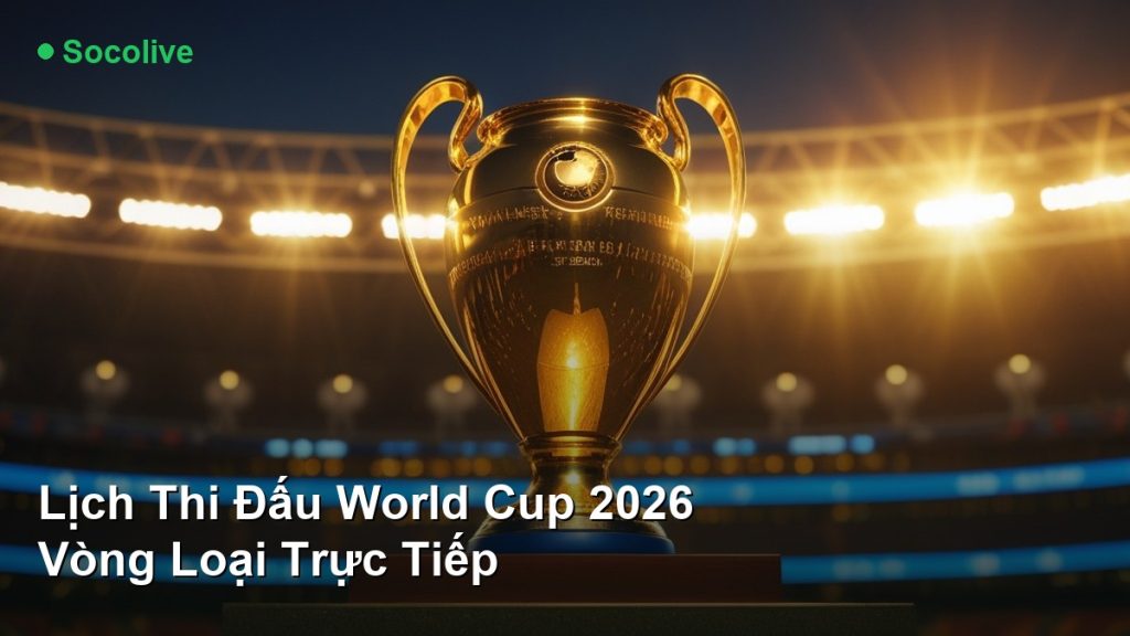 Lịch Thi Đấu World Cup 2026 Vòng Loại Trực Tiếp
